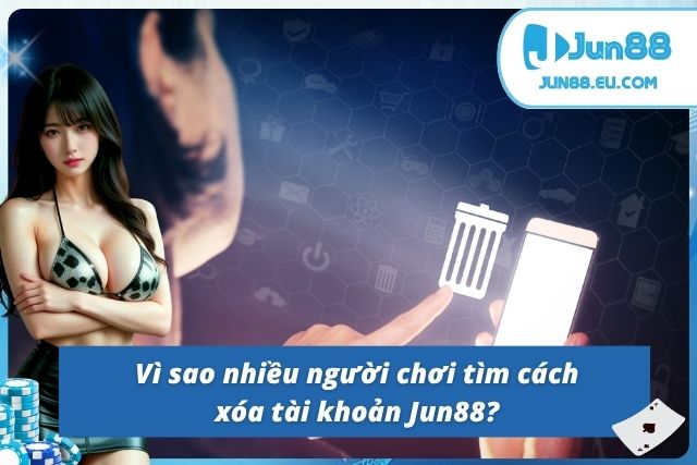 Cách Xóa Tài Khoản Jun88 Vĩnh Viễn Và Những Điều Bạn Cần Biết Lý do người chơi xóa tài khoản