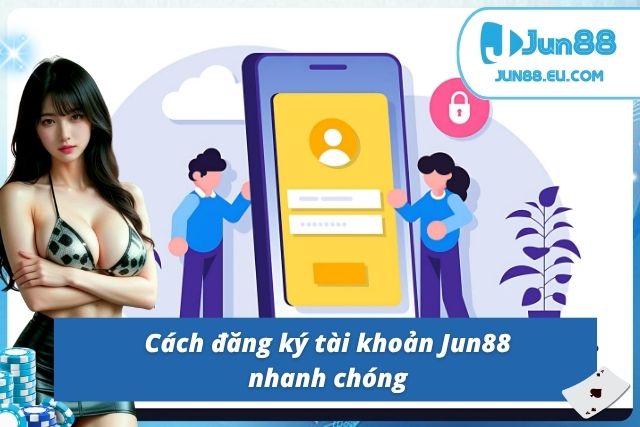 Đăng Ký Đăng Nhập Jun88 Nhanh Chóng, An Toàn Nhất Năm 2025 Cách đăng ký tài khoản Jun88 nhanh chóng