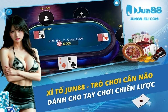 Xì Tố JUN88 - Trò Chơi Cân Não Dành Cho Tay Chơi Chiến Lược Xì Tố Jun88